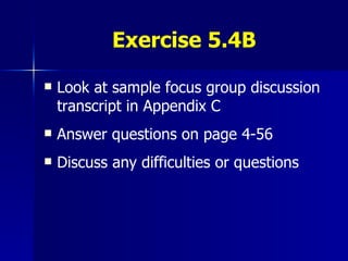 Exercise 5.4B Look at sample focus group discussion transcript in Appendix C Answer questions on page 4-56 Discuss any difficulties or questions 