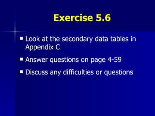 Exercise 5.6 Look at the secondary data tables in Appendix C Answer questions on page 4-59 Discuss any difficulties or questions 