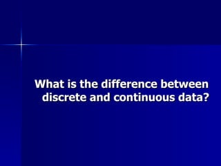 What is the difference between discrete and continuous data? 