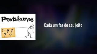 Cada um faz do seu jeito
 