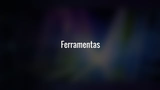 Ferramentas
 
