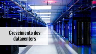 Crescimento dos
datacenters
 