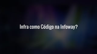 Infra como Código na Infoway?
 