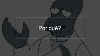 Por quê?
 