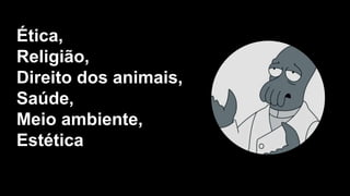 Ética,
Religião,
Direito dos animais,
Saúde,
Meio ambiente,
Estética
 