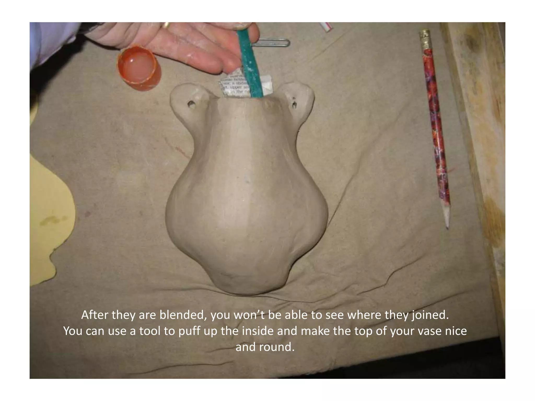 After they are blended, you won’t be able to see where they joined.You can use a tool to puff up the inside and make the top of your vase nice and round.