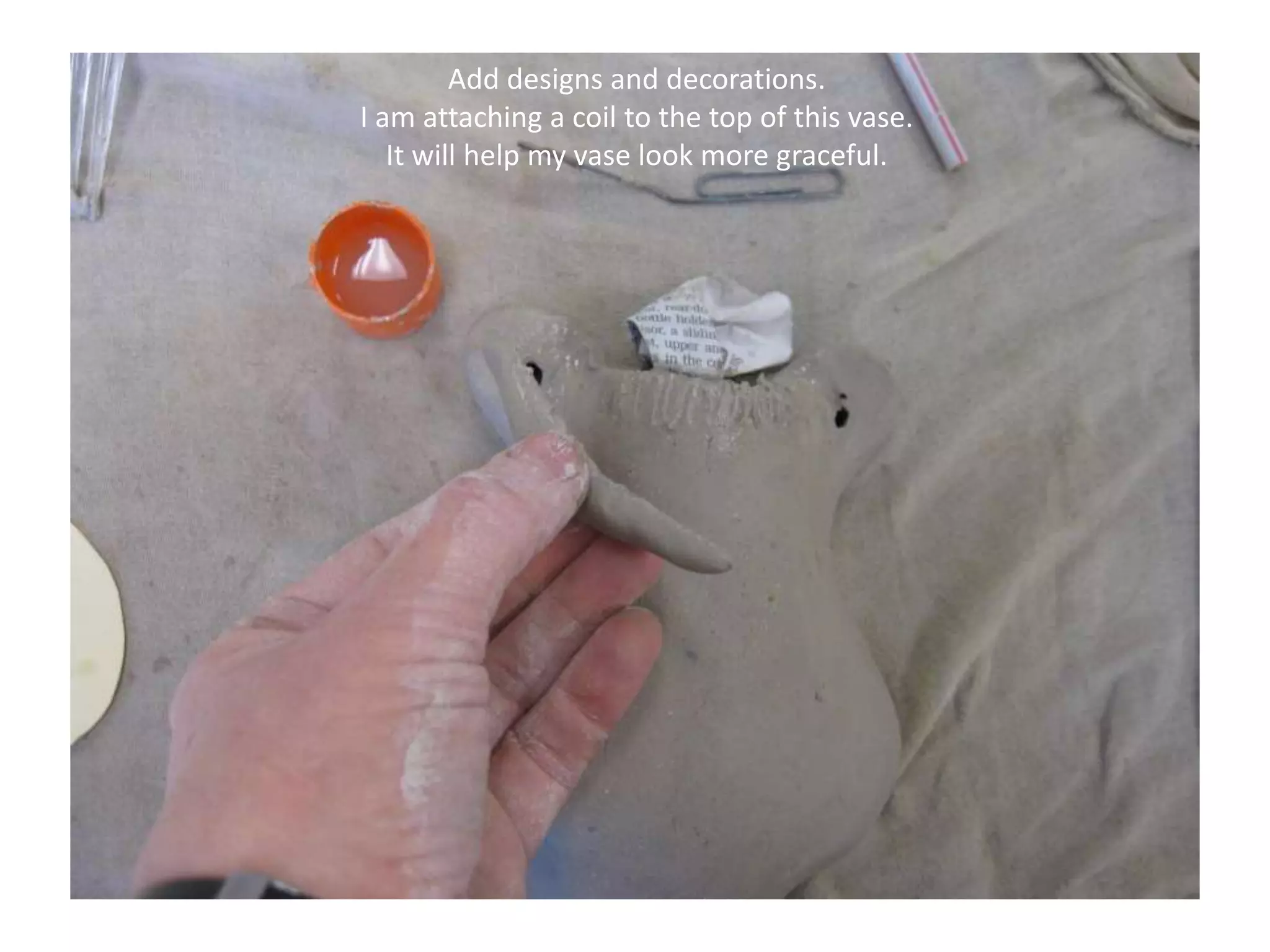 Add designs and decorations.  I am attaching a coil to the top of this vase. It will help my vase look more graceful.