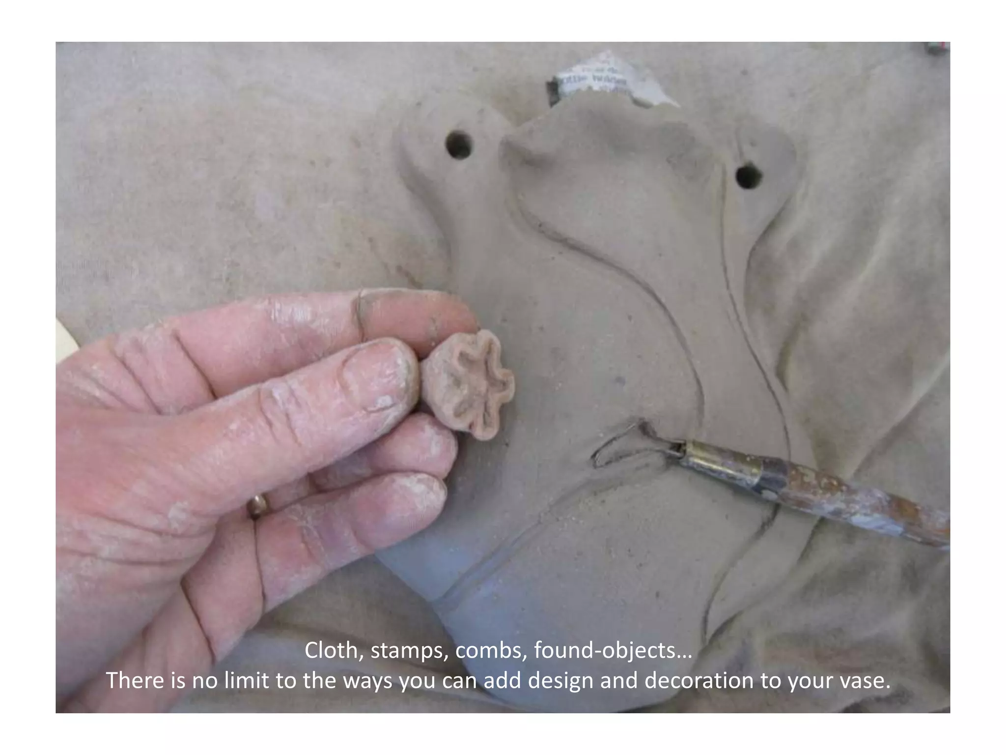 Cloth, stamps, combs, found-objects…There is no limit to the ways you can add design and decoration to your vase.