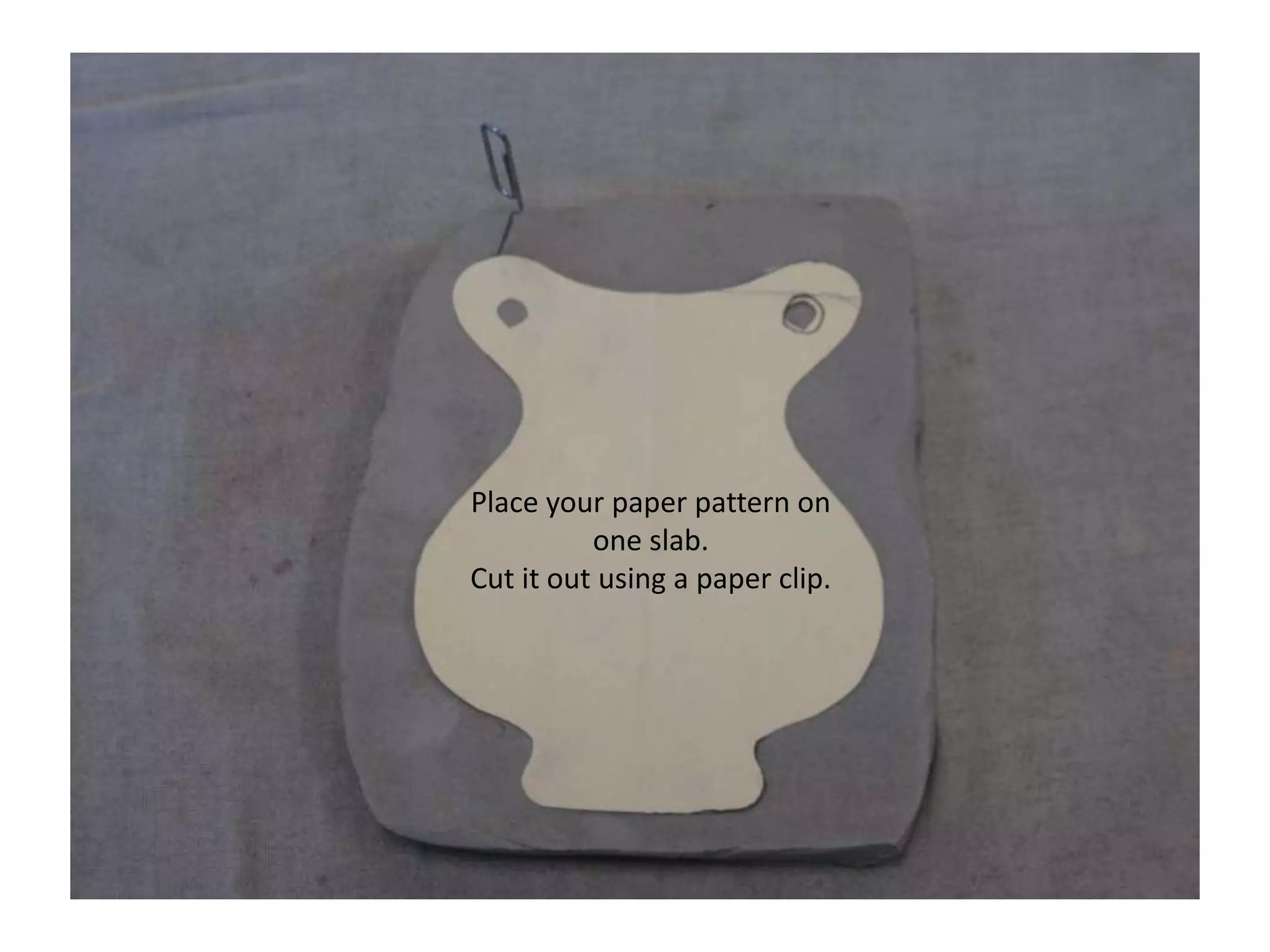 Place your paper pattern on one slab.Cut it out using a paper clip.