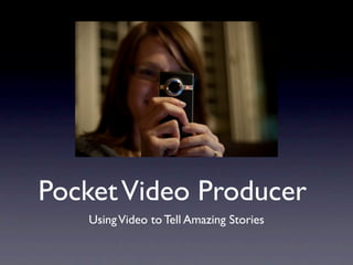 Pocket Video Producer
   Using Video to Tell Amazing Stories
 