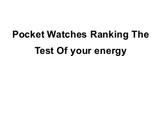 Pocket Watches Ranking The
    Test Of your energy
 