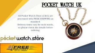 All Pocket Watch Store orders are
processed with FREE SHIPPING as
standard.
Delivery times vary for each watch,
so please ...