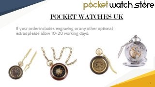 If your order includes engraving or any other optional
extras please allow 10-20 working days.
POCKET WATCHES UK
3
 