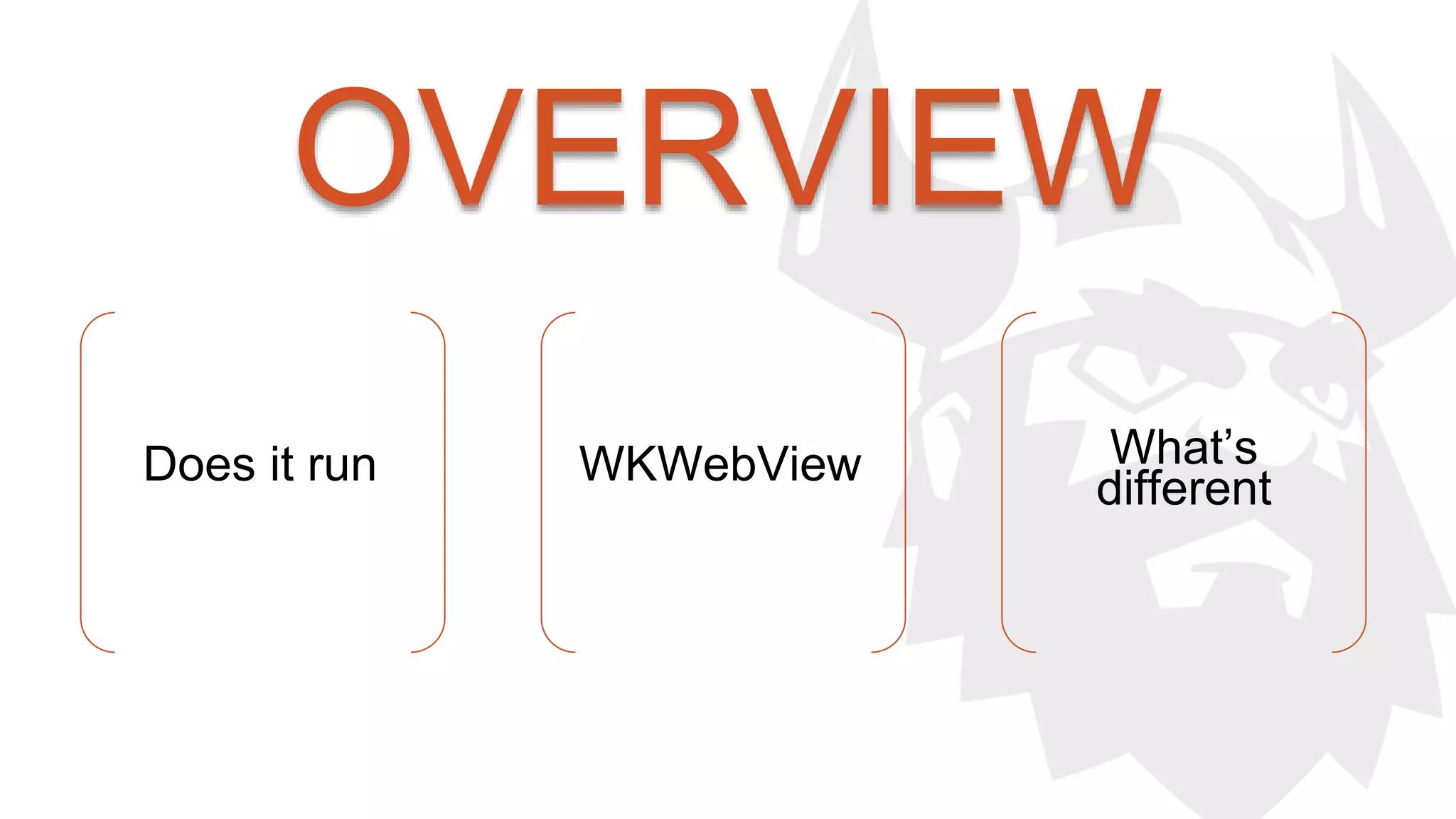 OVERVIEW 
Does it run WKWebView What’s 
different 
 