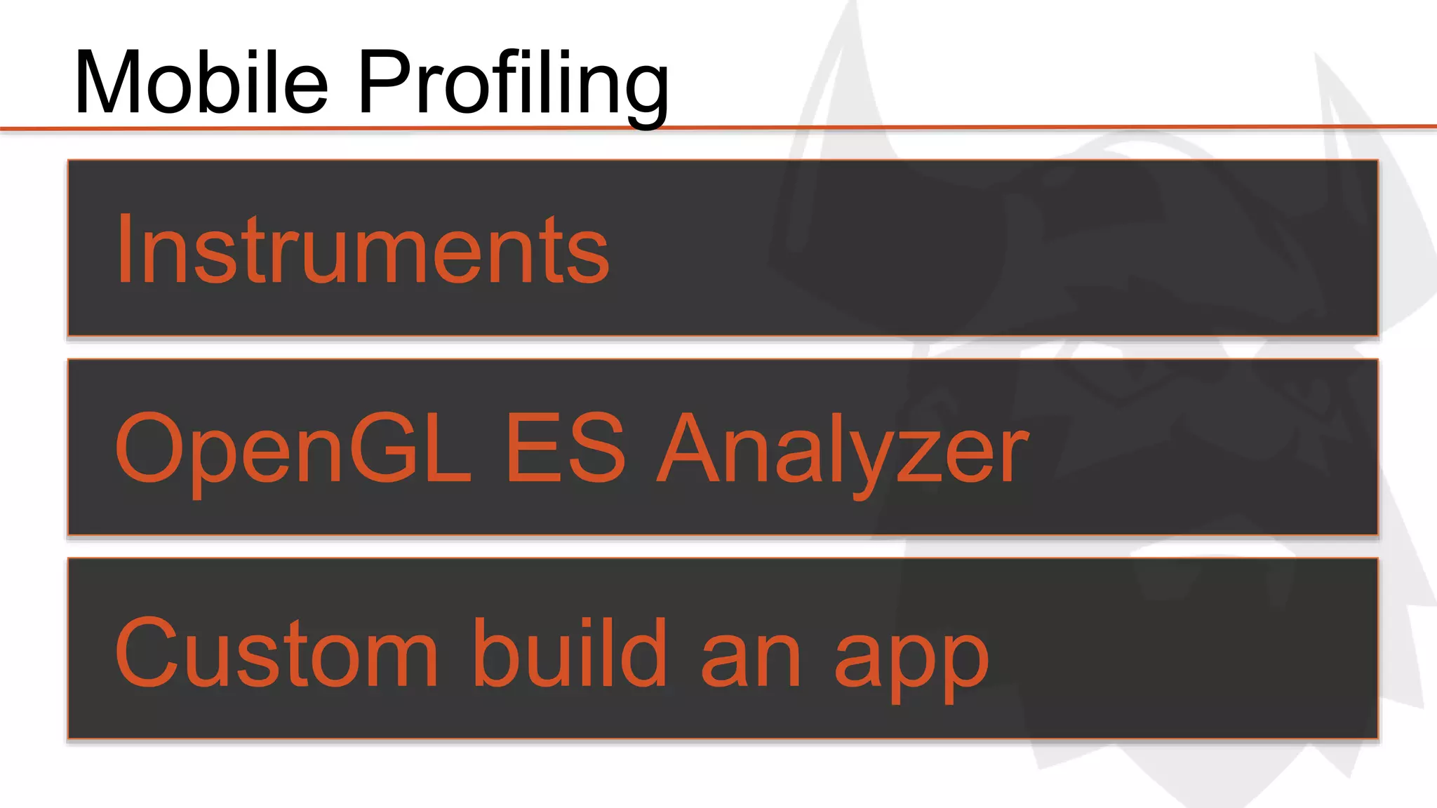 Mobile Profiling 
Instruments 
OpenGL ES Analyzer 
Custom build an app 
 