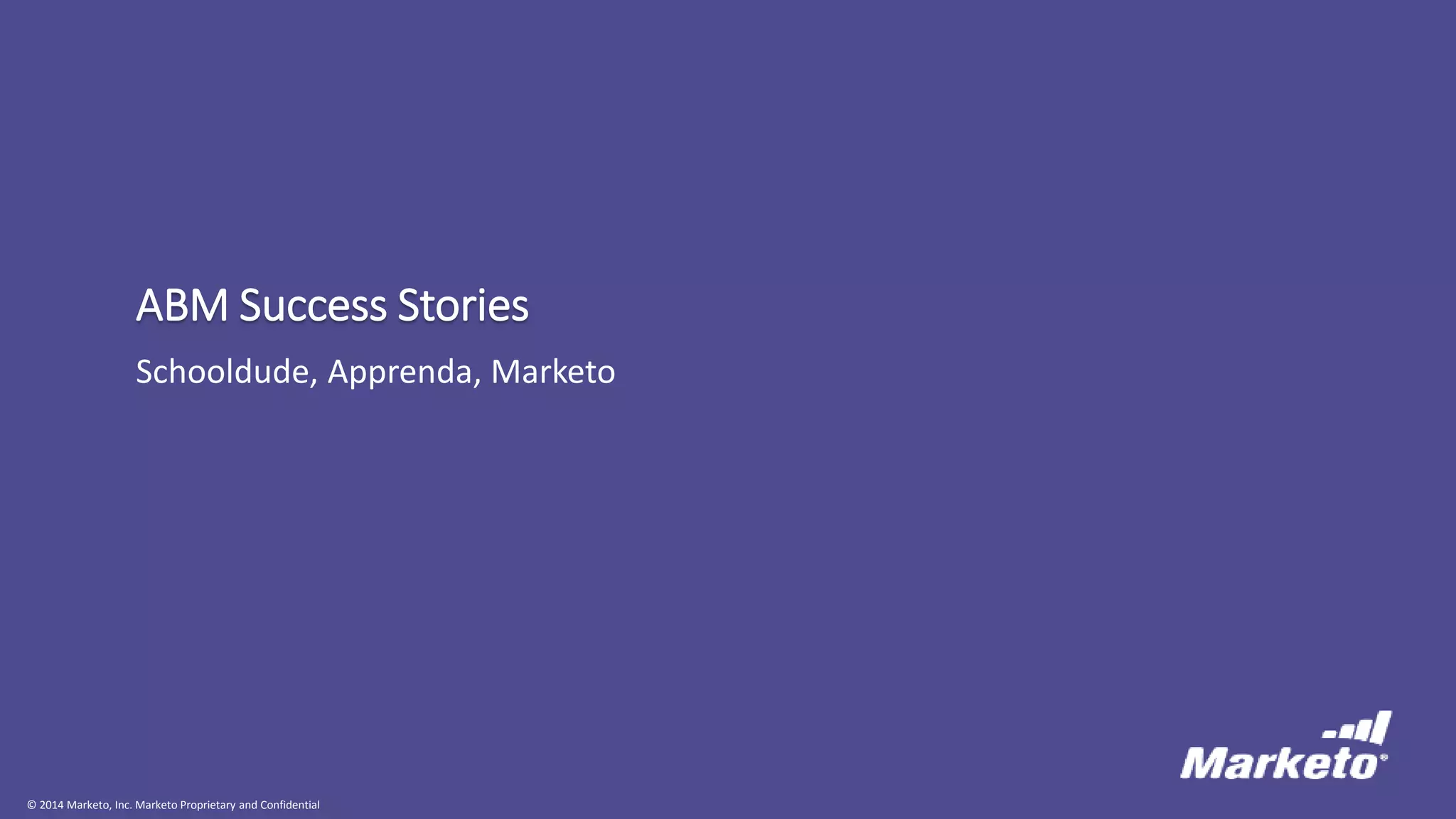 © 2014 Marketo, Inc. Marketo Proprietary and Confidential
ABM Success Stories
Schooldude, Apprenda, Marketo
 