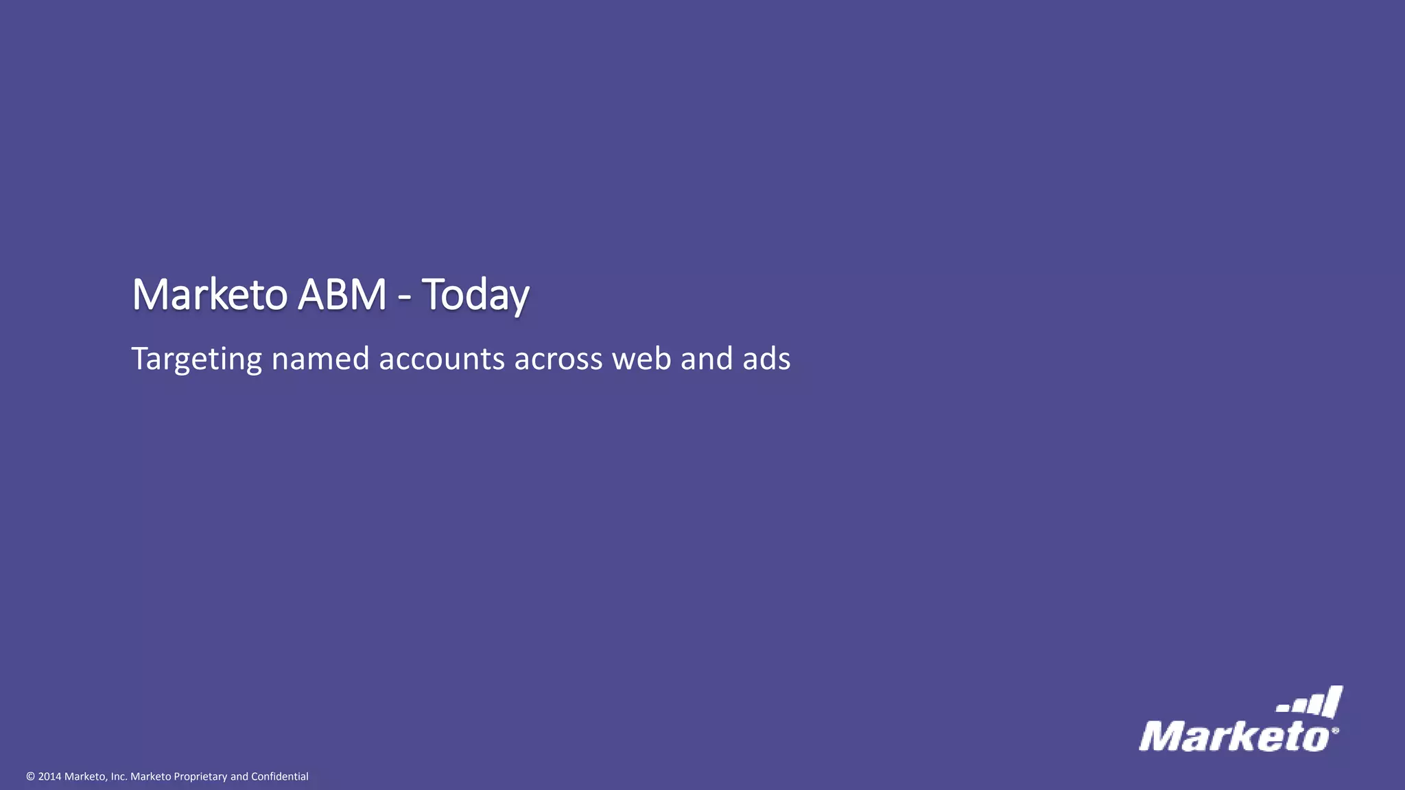 © 2014 Marketo, Inc. Marketo Proprietary and Confidential
Marketo ABM - Today
Targeting named accounts across web and ads
 