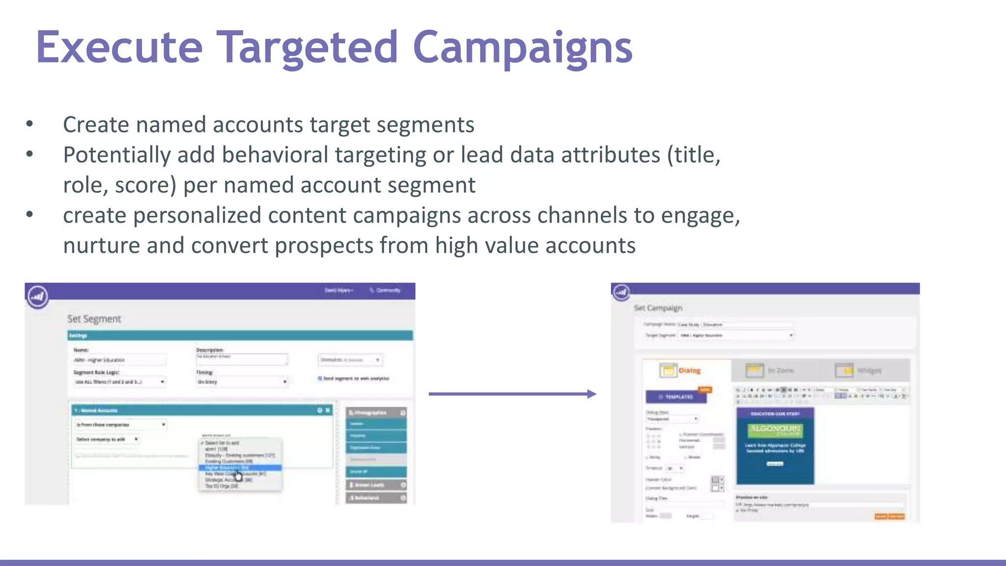 Execute Targeted Campaigns
• Create named accounts target segments
• Potentially add behavioral targeting or lead data attributes (title,
role, score) per named account segment
• create personalized content campaigns across channels to engage,
nurture and convert prospects from high value accounts
 
