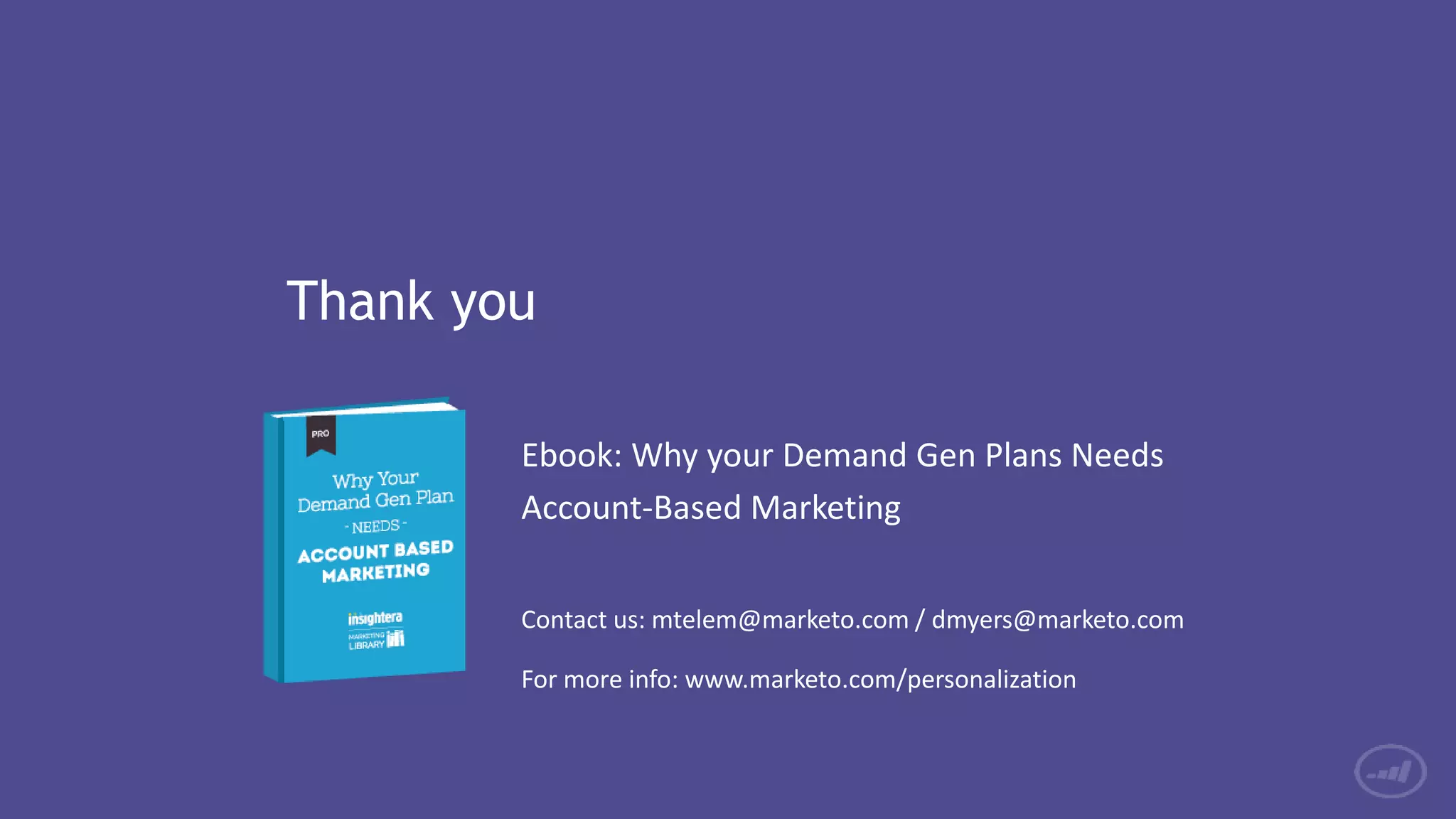 Thank you
Ebook: Why your Demand Gen Plans Needs
Account-Based Marketing
Contact us: mtelem@marketo.com / dmyers@marketo.com
For more info: www.marketo.com/personalization
 