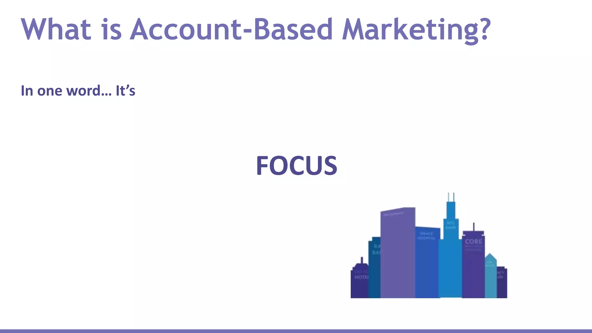 In one word… It’s
FOCUS
What is Account-Based Marketing?
 