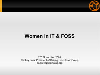 Women in IT & FOSS 20 th  November 2009 Pockey Lam, President of Beijing Linux User Group [email_address] 