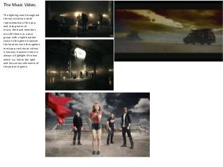 The Music Video.
The lighting seen throughout
the music video is both
representative of the pop
and rock genres of
music, ...