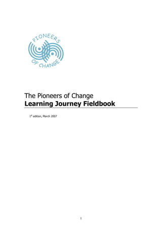 The Pioneers of Change
Learning Journey Fieldbook
 1st edition, March 2007




                           1
 