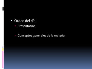 Orden del día.Presentación Conceptos generales de la materia