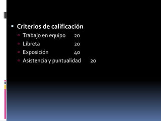 Criterios de calificación Trabajo en equipo 	20Libreta 			20Exposición 		40Asistencia y puntualidad	20