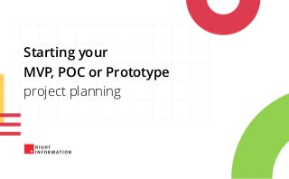 Starting your
MVP, POC or Prototype
project planning
 