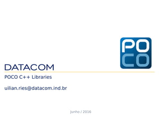 POCO C++ Libraries
uilian.ries@datacom.ind.br
Junho / 2016
 