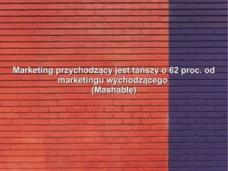 Marketing przychodzący jest tańszy o 62 proc. odMarketing przychodzący jest tańszy o 62 proc. od
marketingu wychodzącegomarketingu wychodzącego
(Mashable)(Mashable)
 