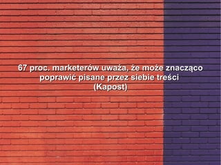 67 proc. marketerów uważa, że może znacząco67 proc. marketerów uważa, że może znacząco
poprawić pisane przez siebie treścipoprawić pisane przez siebie treści
(Kapost)(Kapost)
 