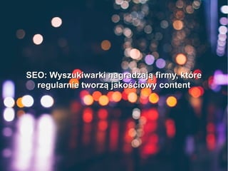 SEO: Wyszukiwarki nagradzają firmy, któreSEO: Wyszukiwarki nagradzają firmy, które
regularnie tworzą jakośćiowy contentregularnie tworzą jakośćiowy content
 