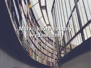 Marki, które zostałyMarki, które zostały
wydawcamiwydawcami
 