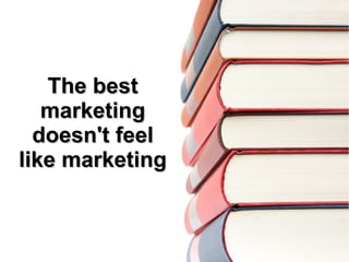 The bestThe best
marketingmarketing
doesn't feeldoesn't feel
like marketinglike marketing
 