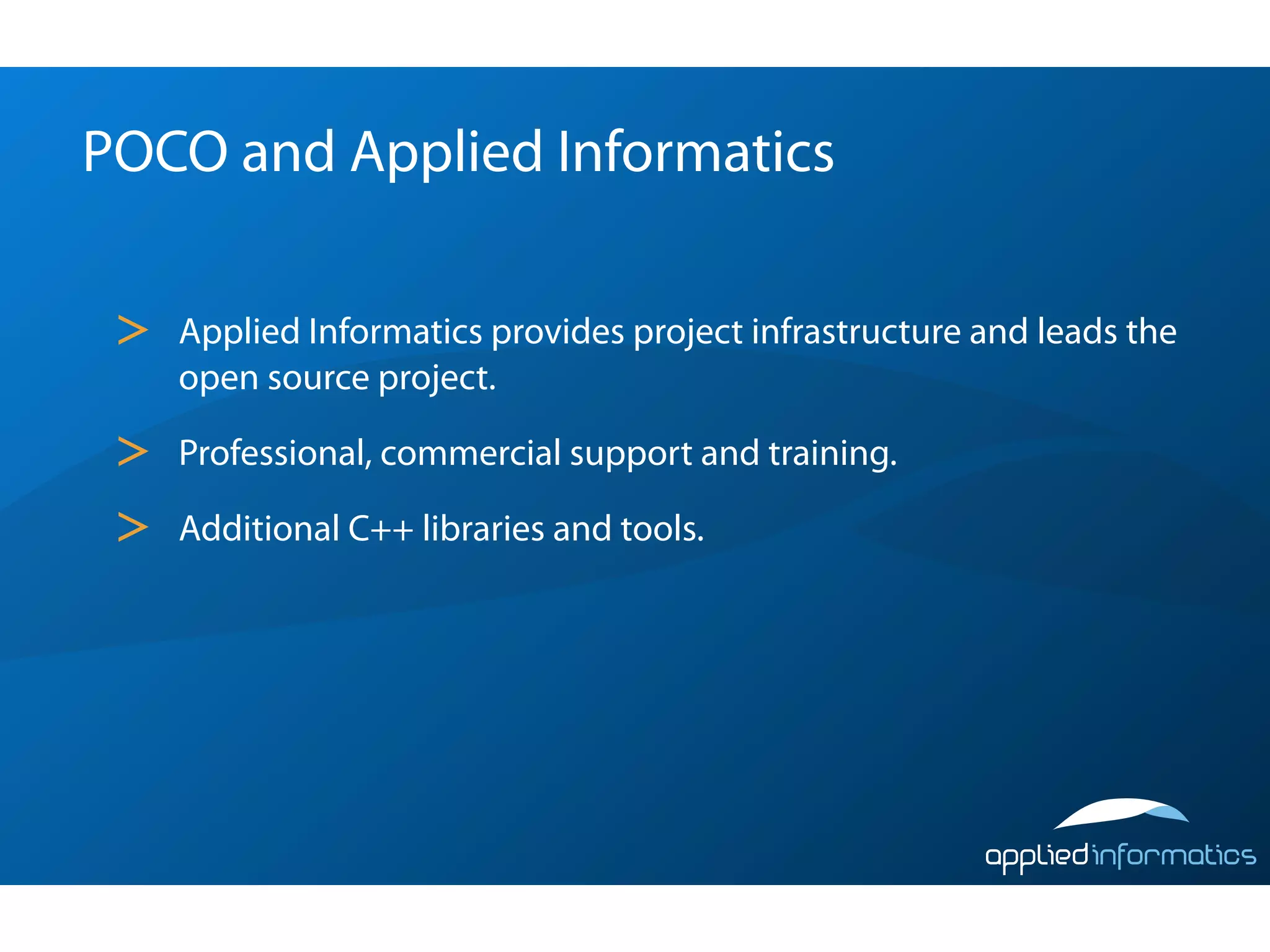 POCO and Applied Informatics

 >   Applied Informatics provides project infrastructure and leads the
     open source project.

 >   Professional, commercial support and training.

 >   Additional C++ libraries and tools.
 