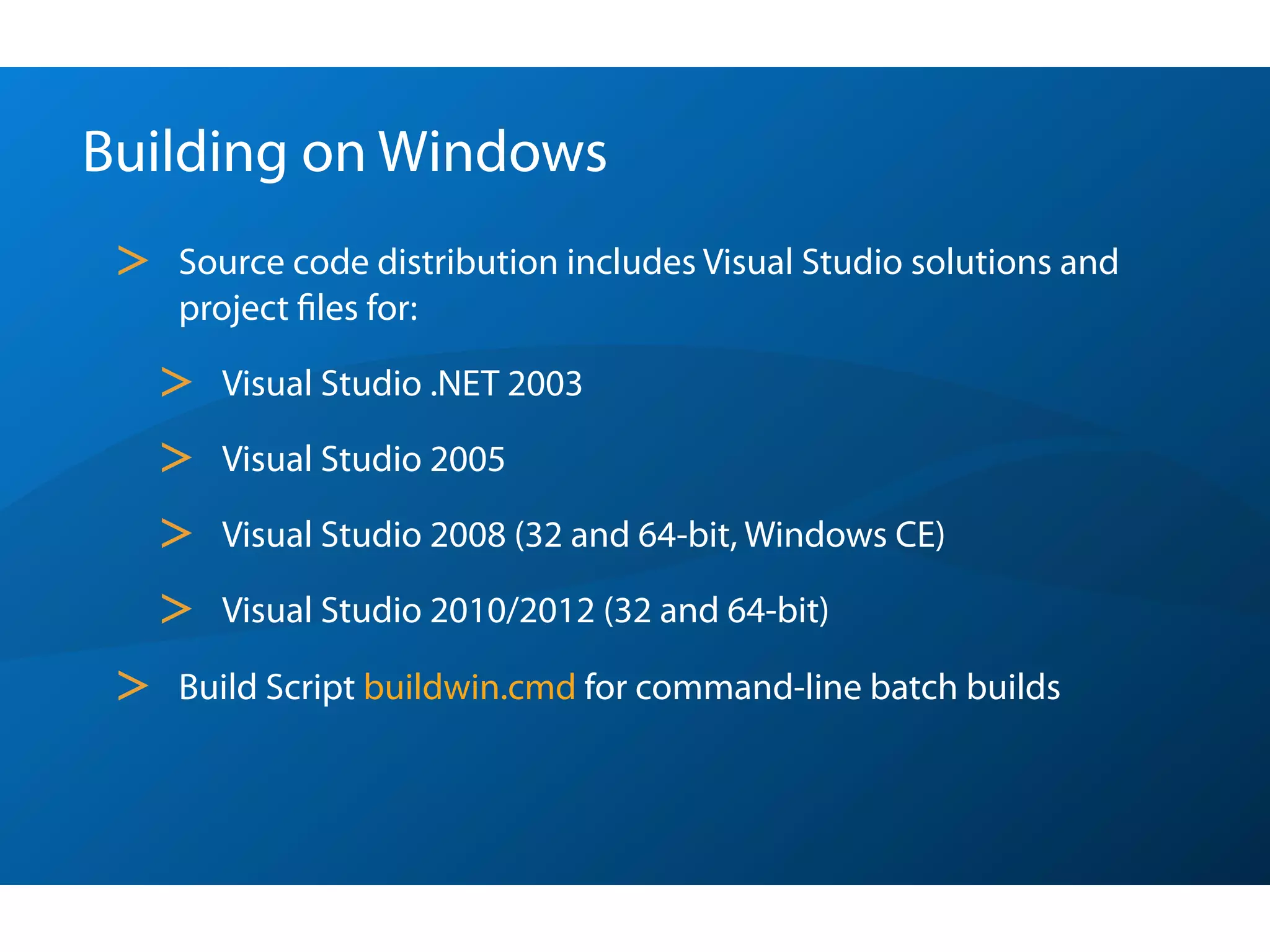 Building on Windows
 >   Source code distribution includes Visual Studio solutions and
     project ﬁles for:

     >   Visual Studio .NET 2003

     >   Visual Studio 2005

     >   Visual Studio 2008 (32 and 64-bit, Windows CE)

     >   Visual Studio 2010/2012 (32 and 64-bit)

 >   Build Script buildwin.cmd for command-line batch builds
 