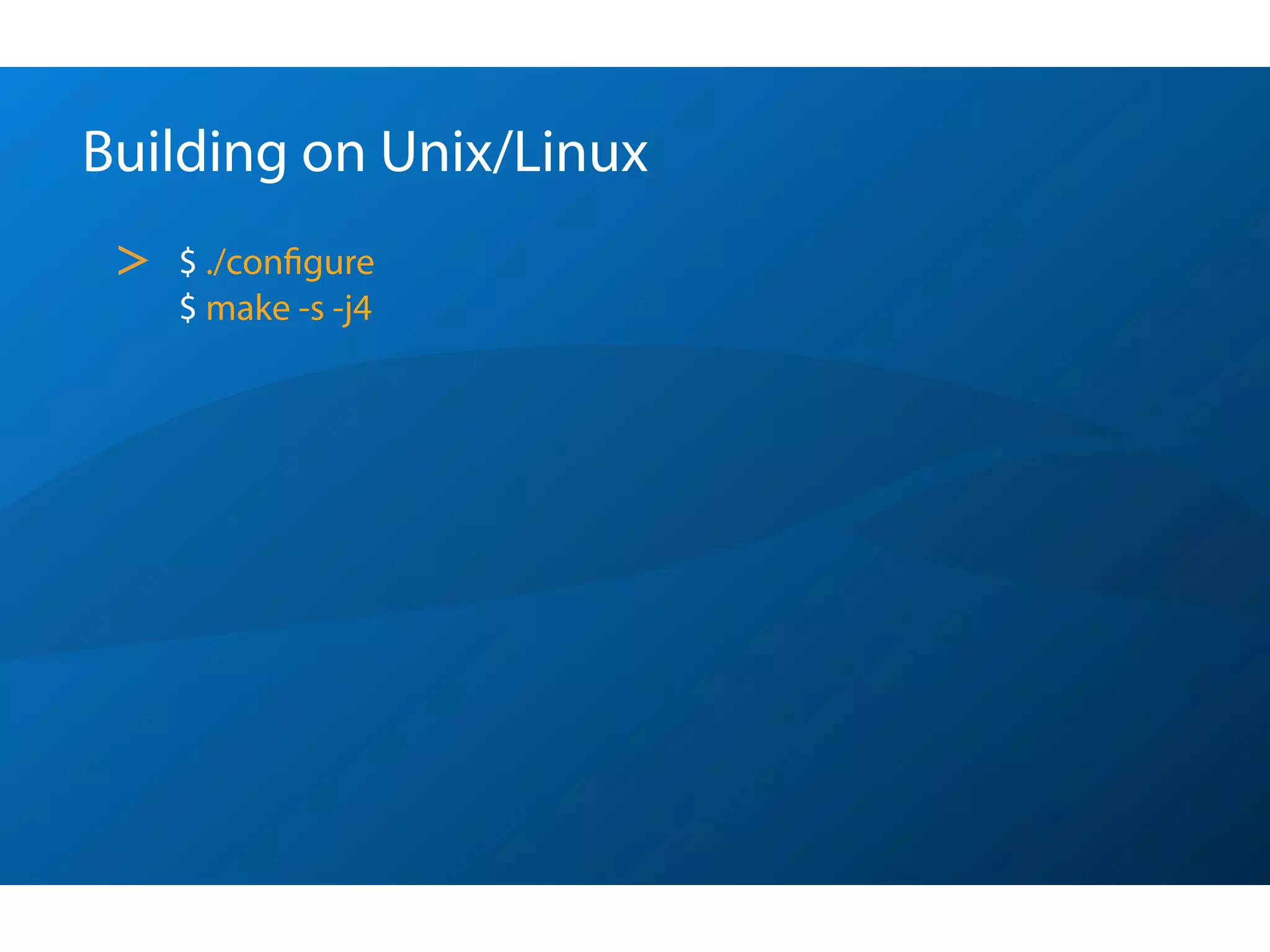 Building on Unix/Linux
 >   $ ./conﬁgure
     $ make -s -j4
 