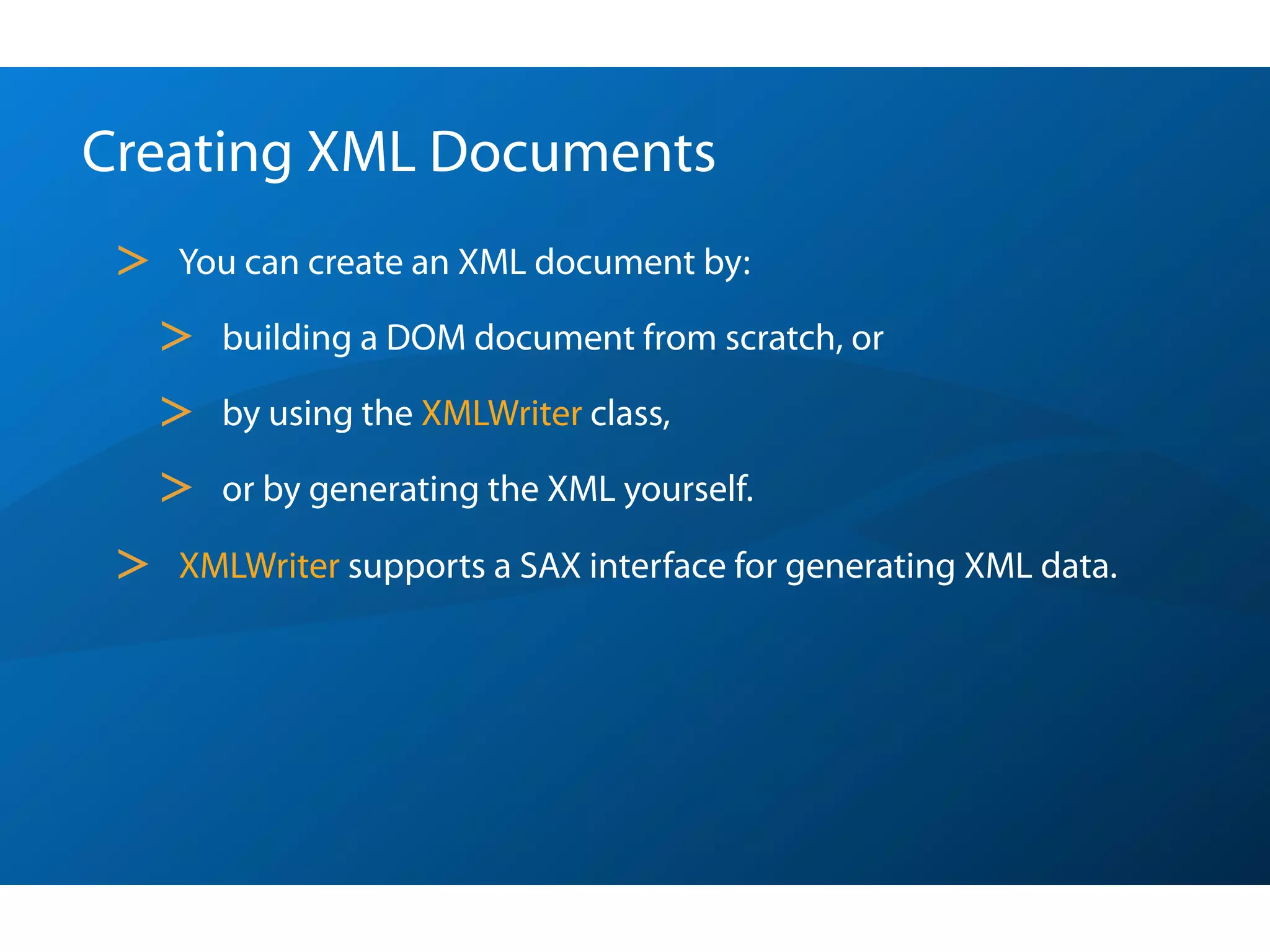 Creating XML Documents
 >   You can create an XML document by:

     >   building a DOM document from scratch, or

     >   by using the XMLWriter class,

     >   or by generating the XML yourself.

 >   XMLWriter supports a SAX interface for generating XML data.
 