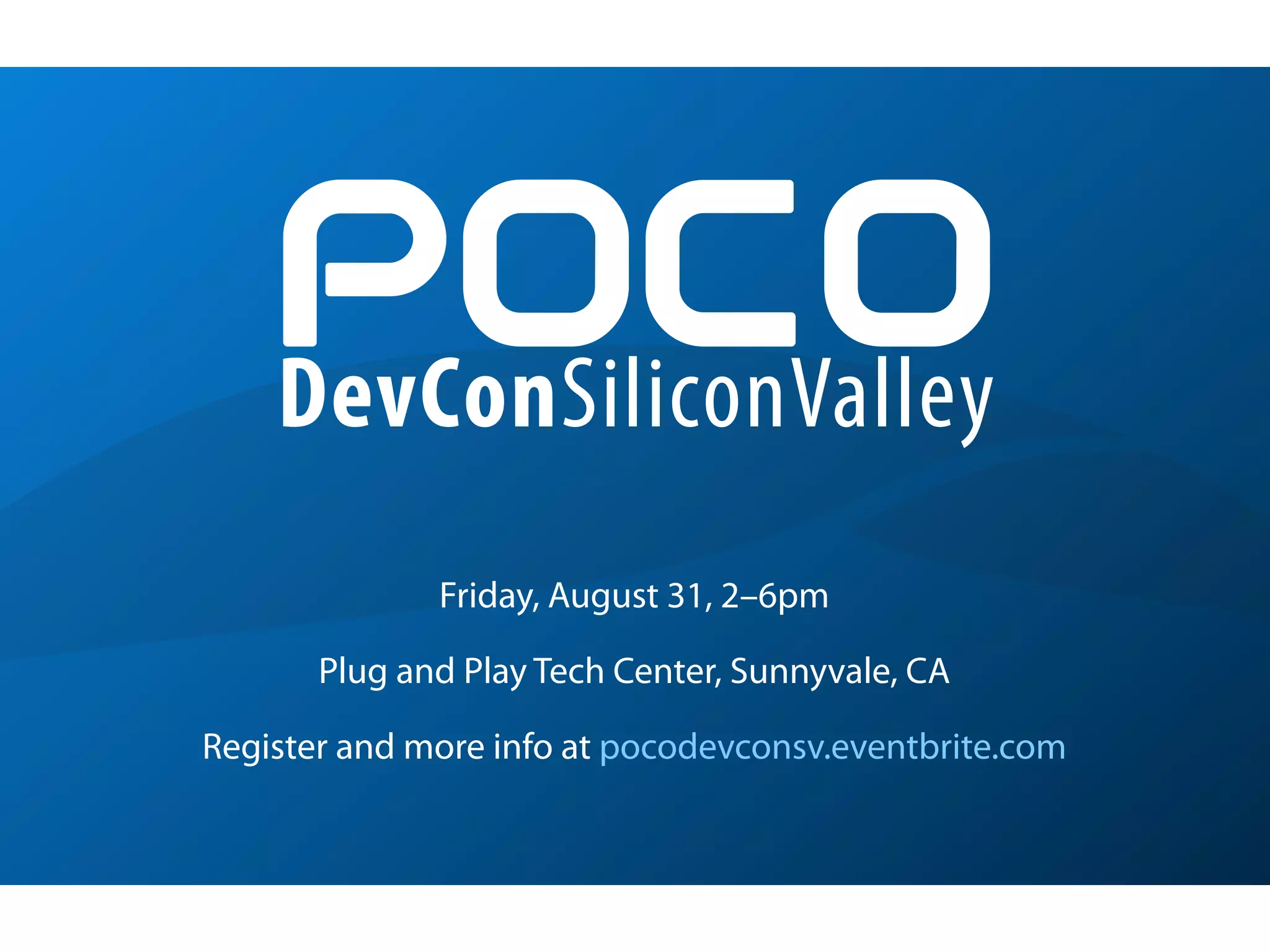 POCO
    DevConSiliconValley
              Friday, August 31, 2–6pm

       Plug and Play Tech Center, Sunnyvale, CA

Register and more info at pocodevconsv.eventbrite.com
 