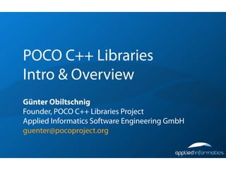 POCO C++ Libraries
Intro & Overview
Günter Obiltschnig
Founder, POCO C++ Libraries Project
Applied Informatics Software Engineering GmbH
guenter@pocoproject.org
 