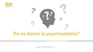 Po co komu ta psychometria?
www.smartmbc.pl
 