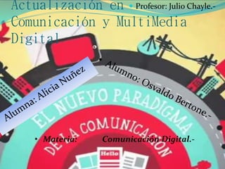 Actualización en
Comunicación y MultiMedia
Digital
 Profesor: Julio Chayle.-
• Materia: Comunicación Digital.-
 