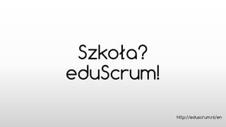 Szkoła?
eduScrum!
http://eduscrum.nl/en

 