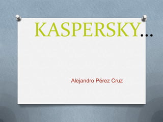 KASPERSKY…

   Alejandro Pérez Cruz
 