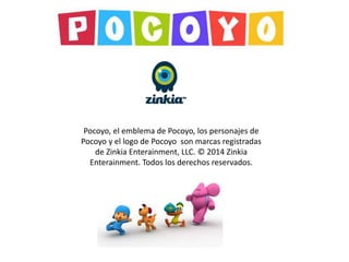 Pocoyo, el emblema de Pocoyo, los personajes de
Pocoyo y el logo de Pocoyo son marcas registradas
de Zinkia Enterainment, LLC. © 2014 Zinkia
Enterainment. Todos los derechos reservados.
 