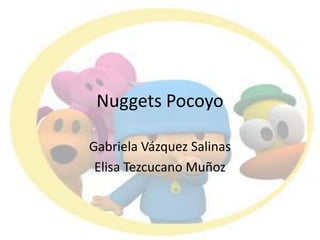 Nuggets Pocoyo Gabriela Vázquez Salinas Elisa Tezcucano Muñoz  