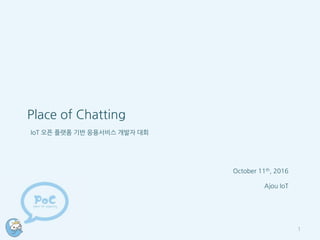 Place of Chatting
IoT 오픈 플랫폼 기반 응용서비스 개발자 대회
October 11th, 2016
Ajou IoT
1
 