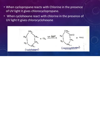 • When cyclopropane reacts with Chlorine in the presence
of UV light it gives chlorocyclopropane.
• When cyclohexane react with chlorine in the presence of
UV light It gives chlorocyclohexane
 